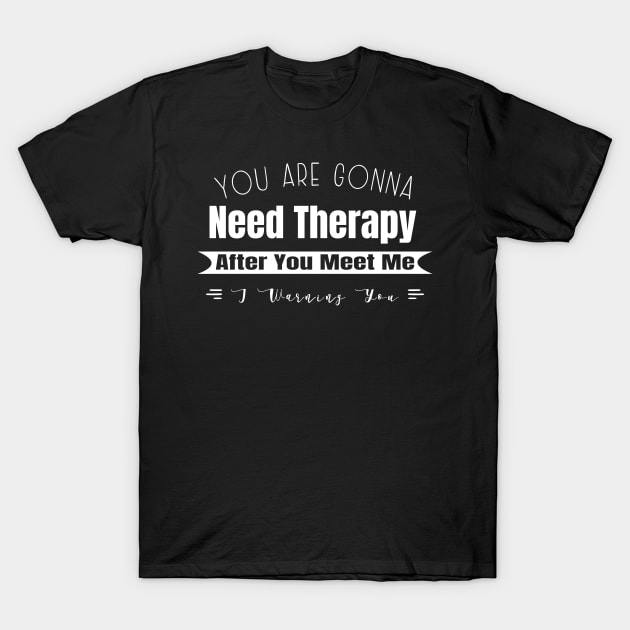 You Are Gonna Need Therapy After You Meet Me T-Shirt by GloriaArts⭐⭐⭐⭐⭐